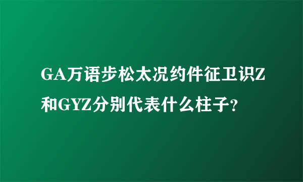 GA万语步松太况约件征卫识Z和GYZ分别代表什么柱子？