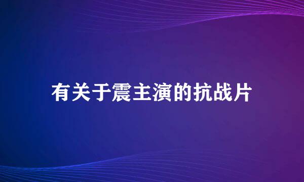 有关于震主演的抗战片