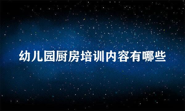 幼儿园厨房培训内容有哪些