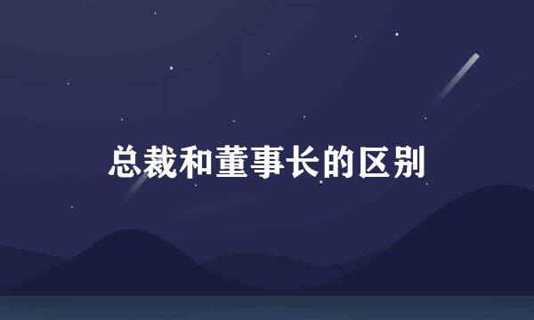 总裁和董事长的区别