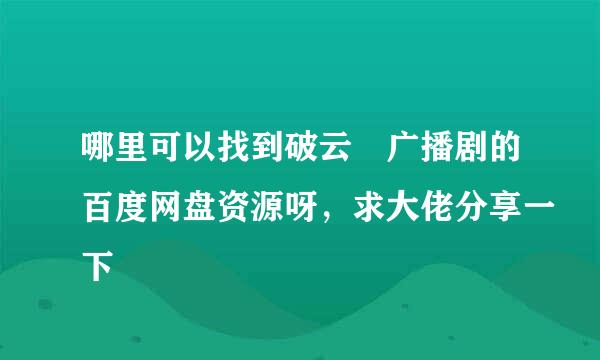 哪里可以找到破云 广播剧的百度网盘资源呀，求大佬分享一下