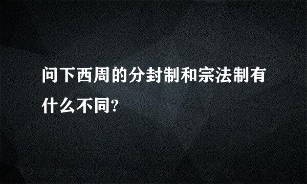 问下西周的分封制和宗法制有什么不同?