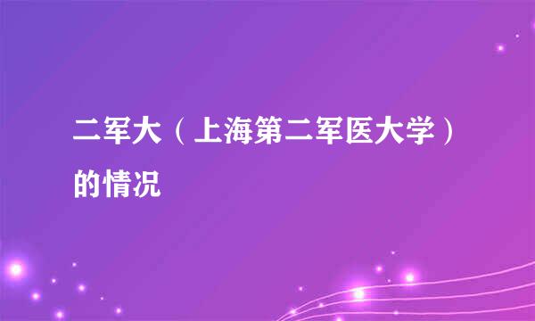 二军大（上海第二军医大学）的情况