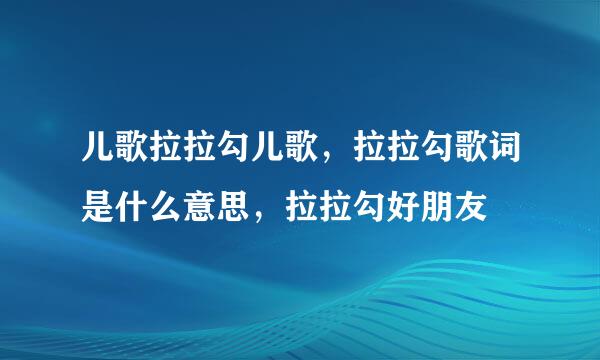 儿歌拉拉勾儿歌，拉拉勾歌词是什么意思，拉拉勾好朋友