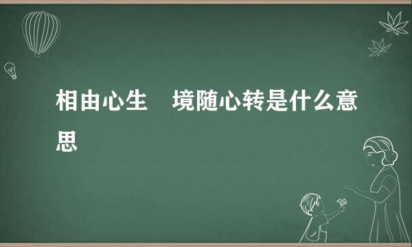 相由心生 境随心转是什么意思