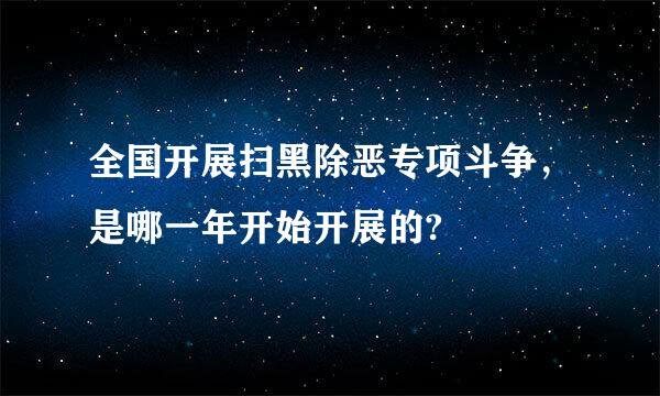 全国开展扫黑除恶专项斗争，是哪一年开始开展的?