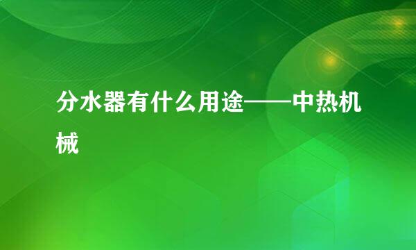 分水器有什么用途——中热机械