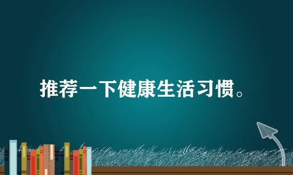 推荐一下健康生活习惯。