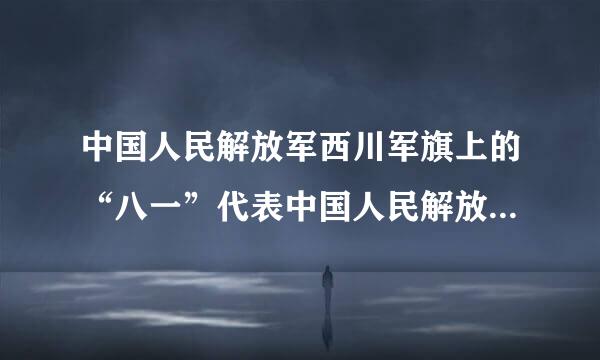 中国人民解放军西川军旗上的“八一”代表中国人民解放军()。