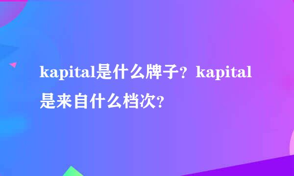 kapital是什么牌子？kapital是来自什么档次？