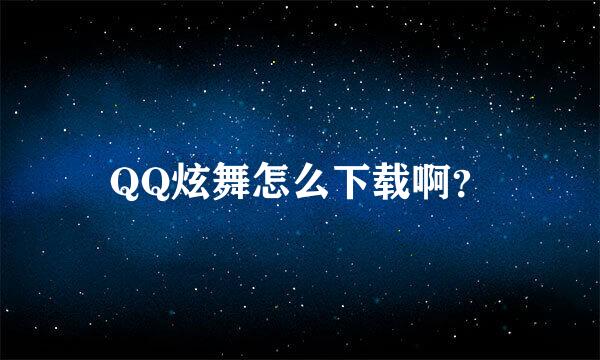 QQ炫舞怎么下载啊？