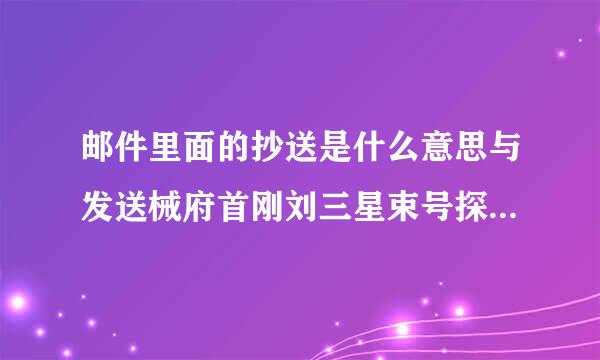 邮件里面的抄送是什么意思与发送械府首刚刘三星束号探有什么区别吗