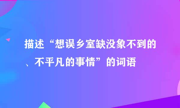 描述“想误乡室缺没象不到的、不平凡的事情”的词语