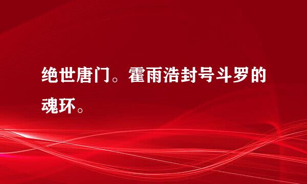 绝世唐门。霍雨浩封号斗罗的魂环。