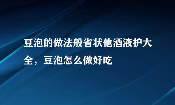 豆泡的做法般省状他酒液护大全，豆泡怎么做好吃