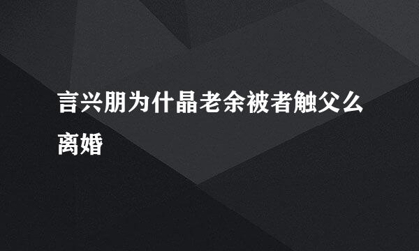 言兴朋为什晶老余被者触父么离婚