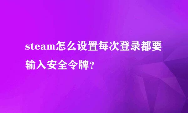 steam怎么设置每次登录都要输入安全令牌？