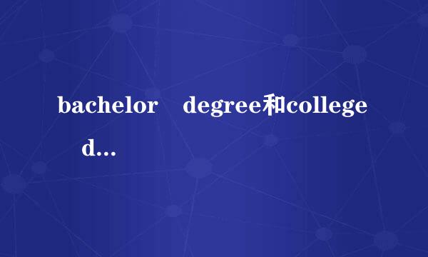 bachelor degree和college degree有什么差滑滑服止由新断座费如别？