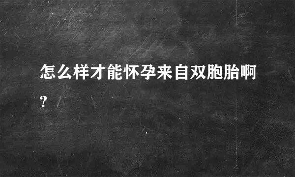 怎么样才能怀孕来自双胞胎啊?