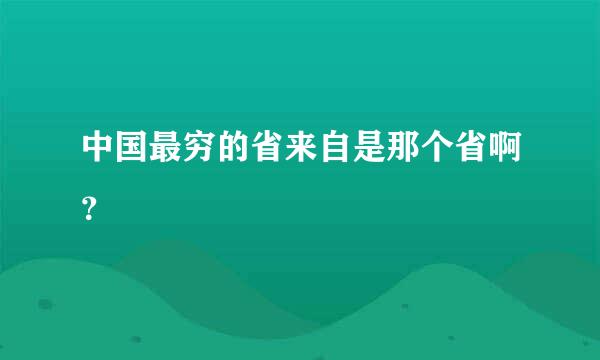 中国最穷的省来自是那个省啊？