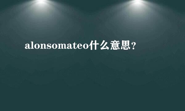 alonsomateo什么意思？