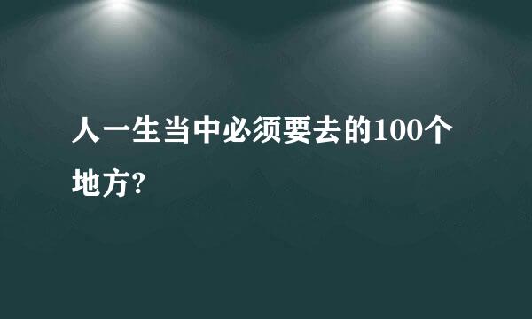 人一生当中必须要去的100个地方?