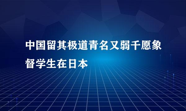 中国留其极道青名又弱千愿象督学生在日本