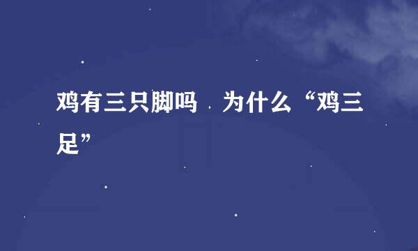 鸡有三只脚吗﹖为什么“鸡三足”﹖