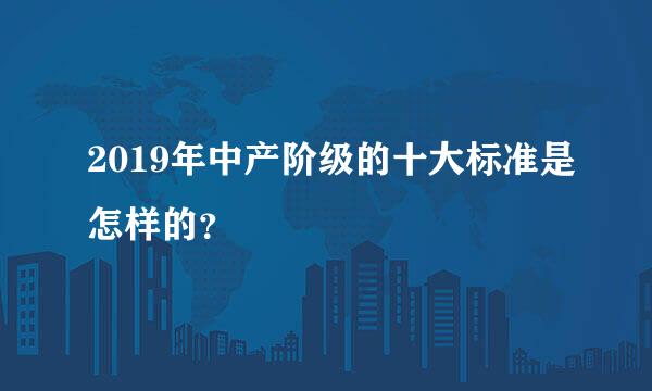 2019年中产阶级的十大标准是怎样的？