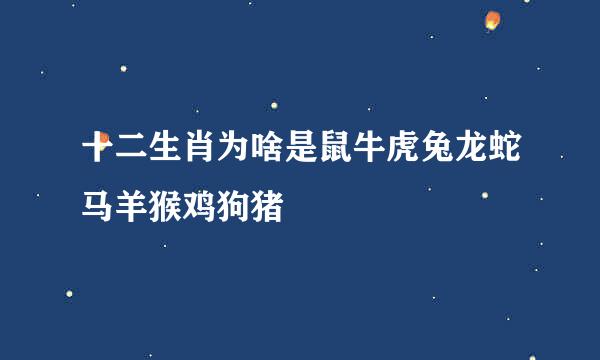 十二生肖为啥是鼠牛虎兔龙蛇马羊猴鸡狗猪