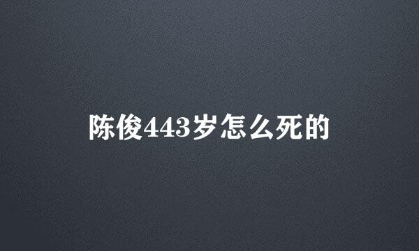 陈俊443岁怎么死的