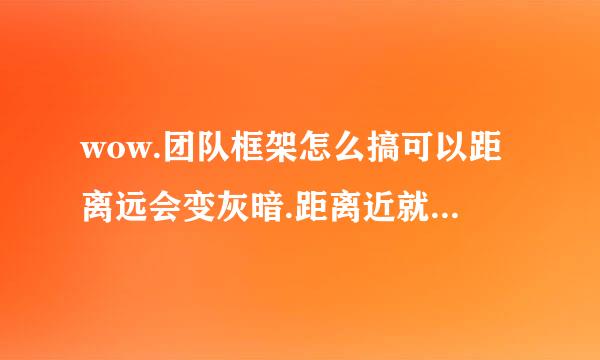 wow.团队框架怎么搞可以距离远会变灰暗.距离近就不变色.