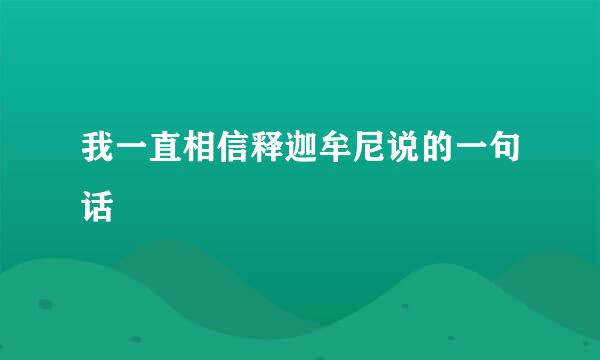 我一直相信释迦牟尼说的一句话