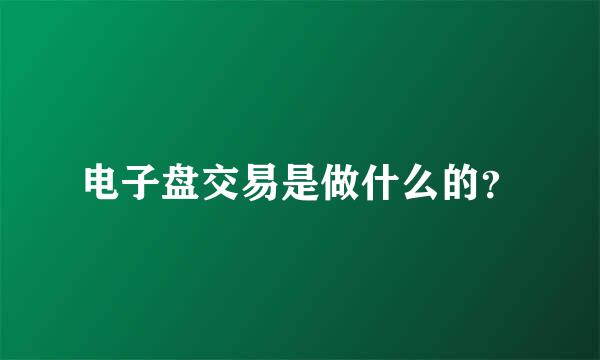 电子盘交易是做什么的？