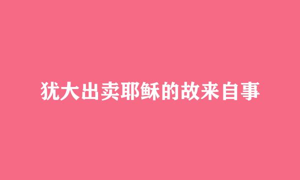 犹大出卖耶稣的故来自事