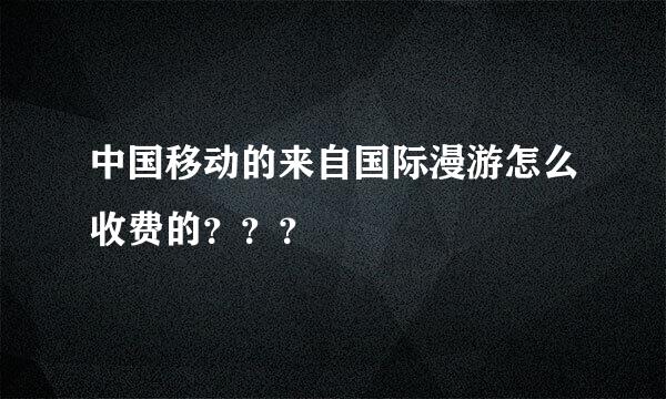 中国移动的来自国际漫游怎么收费的？？？