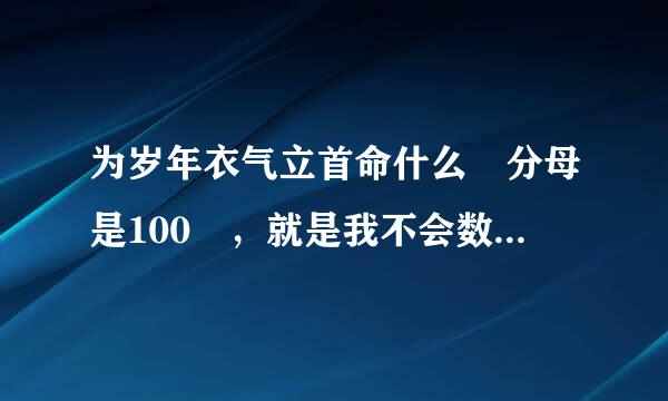 为岁年衣气立首命什么 分母是100 ，就是我不会数学，为啥分母是100呀，还有0.5%=0.05吗还是0.5呀。大侠们指点迷经啊