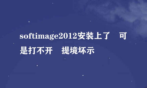 softimage2012安装上了 可是打不开 提境坏示