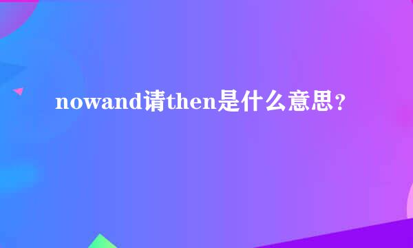 nowand请then是什么意思？