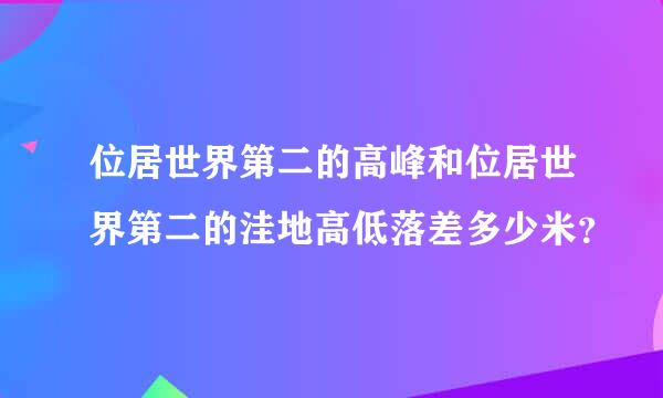 位居世界第二的高峰和位居世界第二的洼地高低落差多少米？