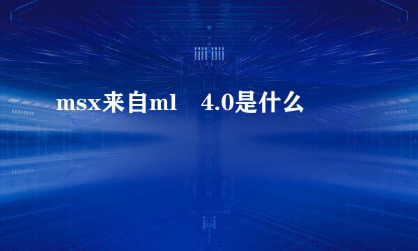 msx来自ml 4.0是什么