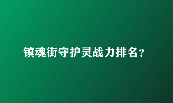 镇魂街守护灵战力排名？