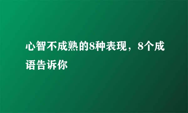 心智不成熟的8种表现，8个成语告诉你