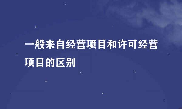 一般来自经营项目和许可经营项目的区别