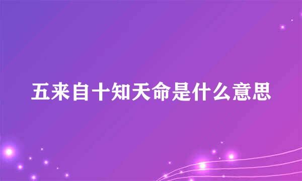 五来自十知天命是什么意思