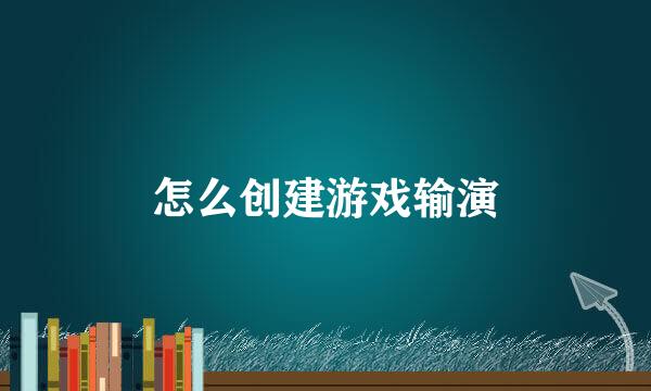 怎么创建游戏输演