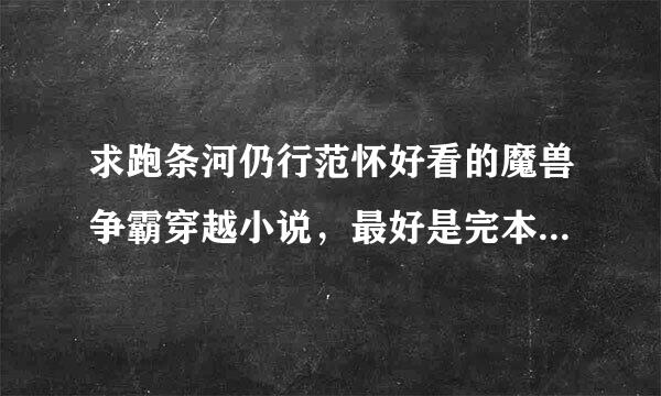 求跑条河仍行范怀好看的魔兽争霸穿越小说，最好是完本的。。。跪求。来自。。