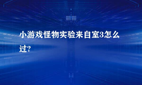 小游戏怪物实验来自室3怎么过?