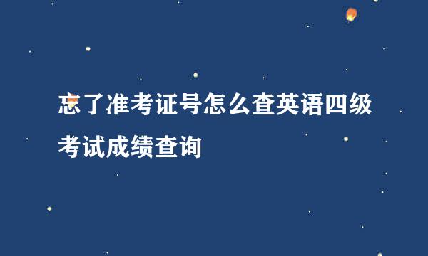 忘了准考证号怎么查英语四级考试成绩查询