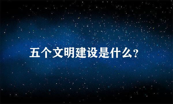 五个文明建设是什么？